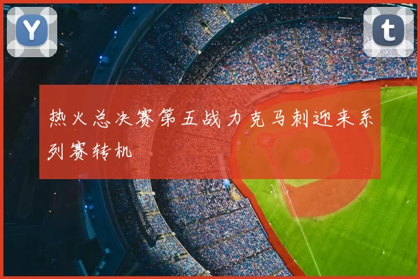 热火总决赛第五战力克马刺迎来系列赛转机