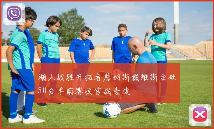 湖人战胜开拓者詹姆斯戴维斯合砍50分季前赛收官战告捷