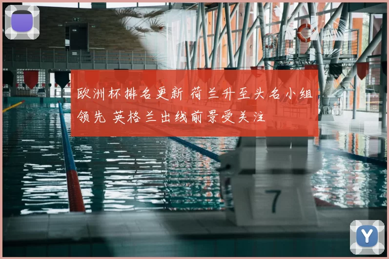 欧洲杯排名更新 荷兰升至头名小组领先 英格兰出线前景受关注