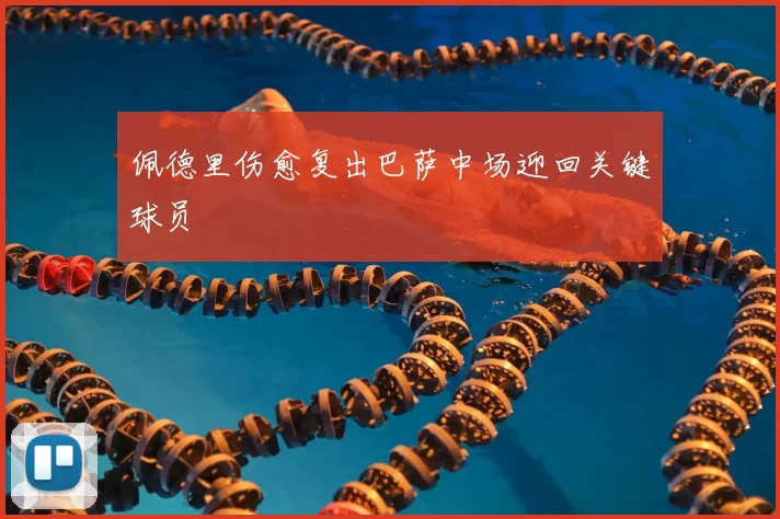 佩德里伤愈复出巴萨中场迎回关键球员