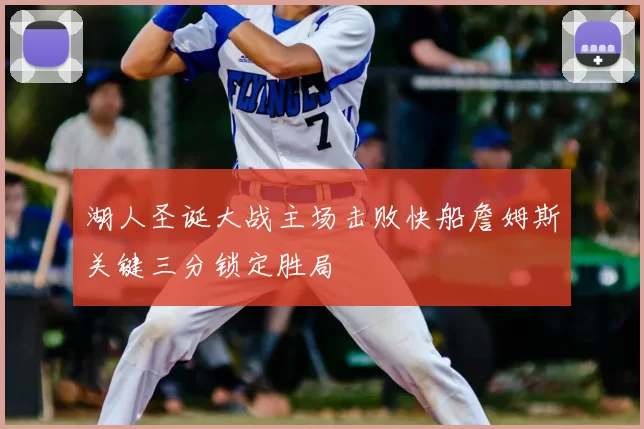 湖人圣诞大战主场击败快船詹姆斯关键三分锁定胜局