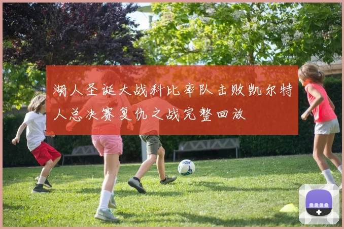 湖人圣诞大战科比率队击败凯尔特人总决赛复仇之战完整回放