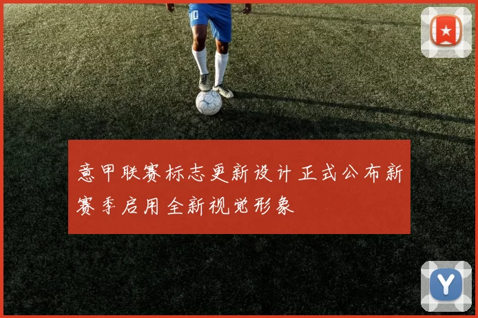 意甲联赛标志更新设计正式公布新赛季启用全新视觉形象