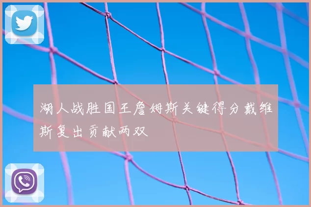 湖人战胜国王詹姆斯关键得分戴维斯复出贡献两双