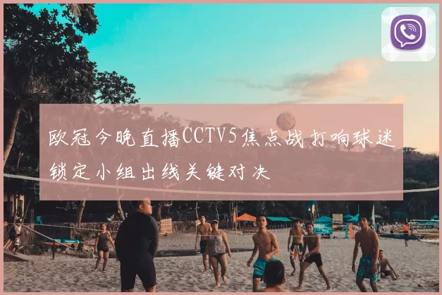 欧冠今晚直播CCTV5焦点战打响球迷锁定小组出线关键对决