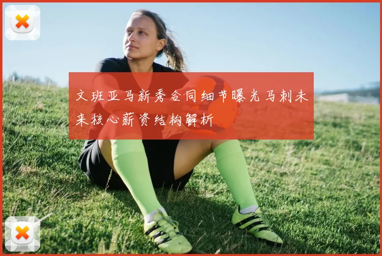 文班亚马新秀合同细节曝光马刺未来核心薪资结构解析