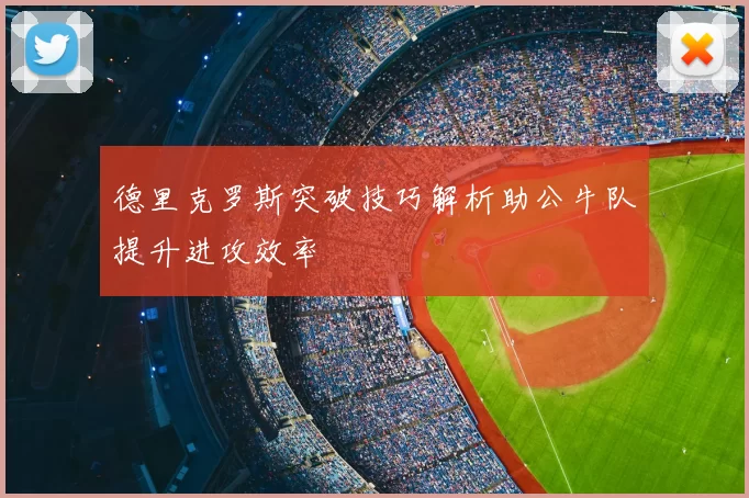 德里克罗斯突破技巧解析助公牛队提升进攻效率