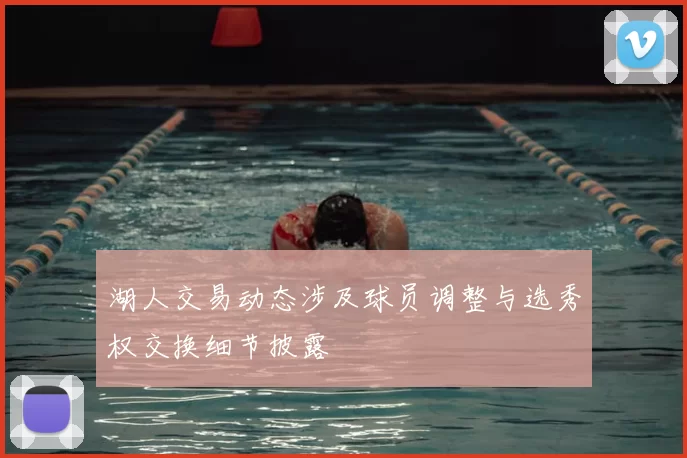 湖人交易动态涉及球员调整与选秀权交换细节披露