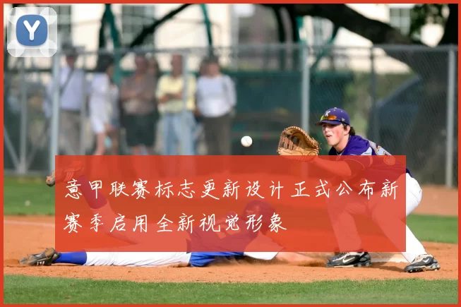 意甲联赛标志更新设计正式公布新赛季启用全新视觉形象