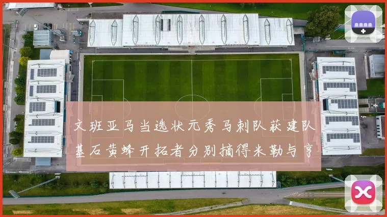 文班亚马当选状元秀马刺队获建队基石黄蜂开拓者分别摘得米勒与亨德森