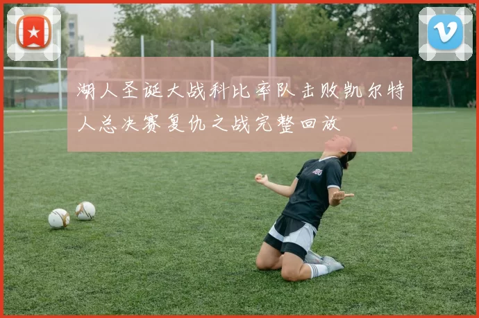 湖人圣诞大战科比率队击败凯尔特人总决赛复仇之战完整回放