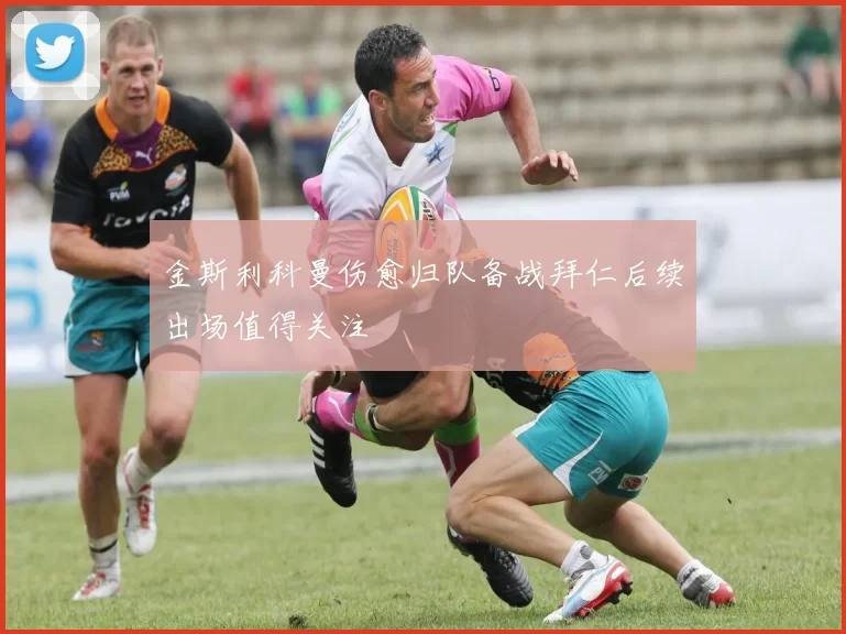 金斯利科曼伤愈归队备战拜仁后续出场值得关注