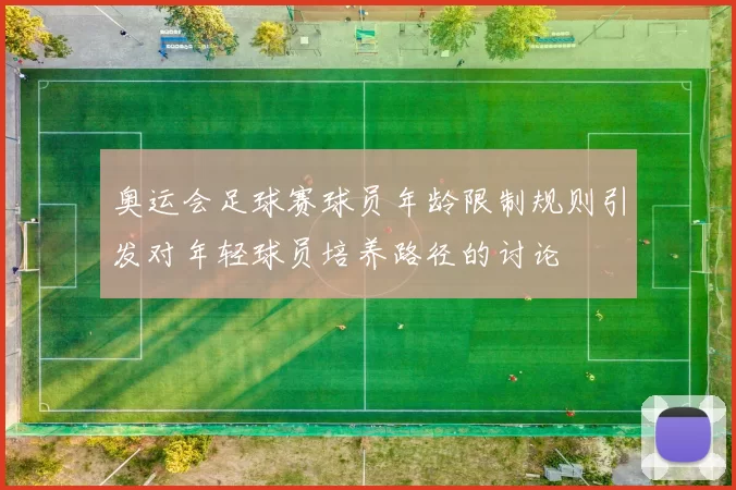 奥运会足球赛球员年龄限制规则引发对年轻球员培养路径的讨论