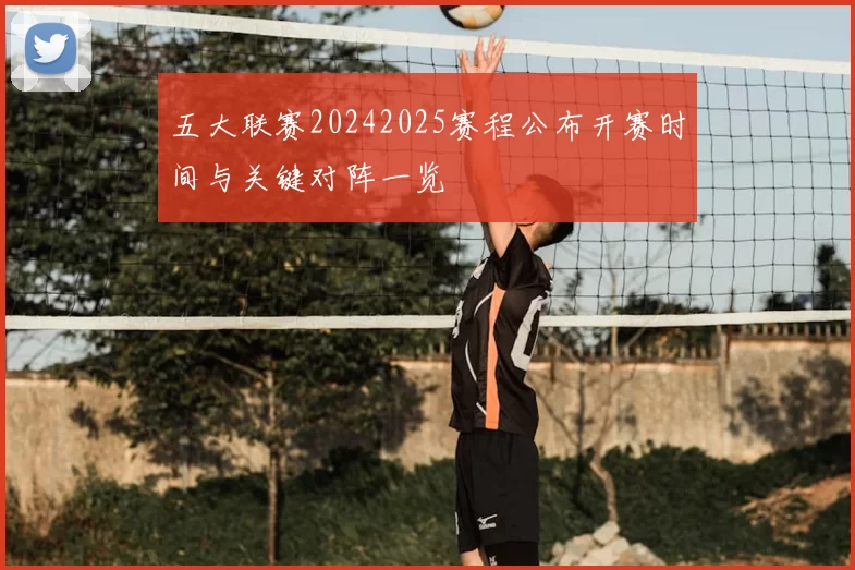 五大联赛20242025赛程公布开赛时间与关键对阵一览