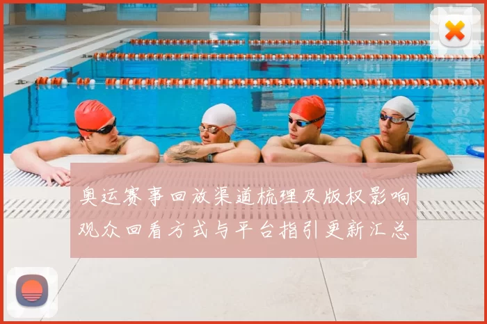 奥运赛事回放渠道梳理及版权影响观众回看方式与平台指引更新汇总
