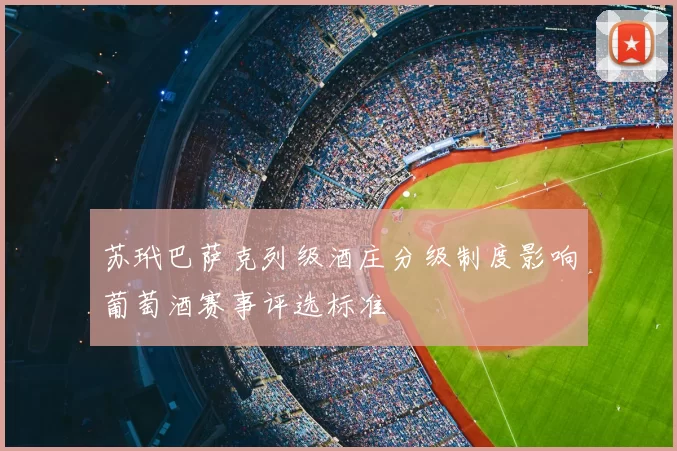 苏玳巴萨克列级酒庄分级制度影响葡萄酒赛事评选标准