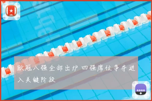 欧冠八强全部出炉 四强席位争夺进入关键阶段