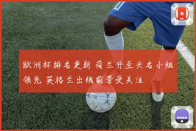 欧洲杯排名更新 荷兰升至头名小组领先 英格兰出线前景受关注