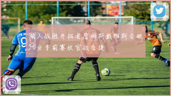 湖人战胜开拓者詹姆斯戴维斯合砍50分季前赛收官战告捷