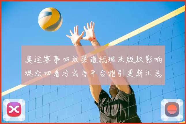 奥运赛事回放渠道梳理及版权影响观众回看方式与平台指引更新汇总
