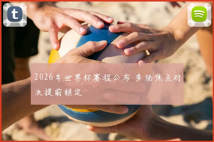 2026年世界杯赛程公布 多场焦点对决提前锁定