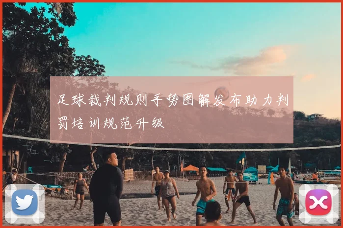 足球裁判规则手势图解发布助力判罚培训规范升级
