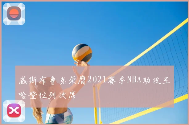 威斯布鲁克荣膺2021赛季NBA助攻王哈登位列次席