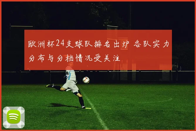 欧洲杯24支球队排名出炉 各队实力分布与分档情况受关注