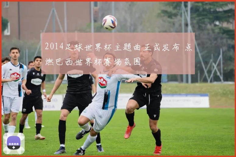 2014足球世界杯主题曲正式发布 点燃巴西世界杯赛场氛围