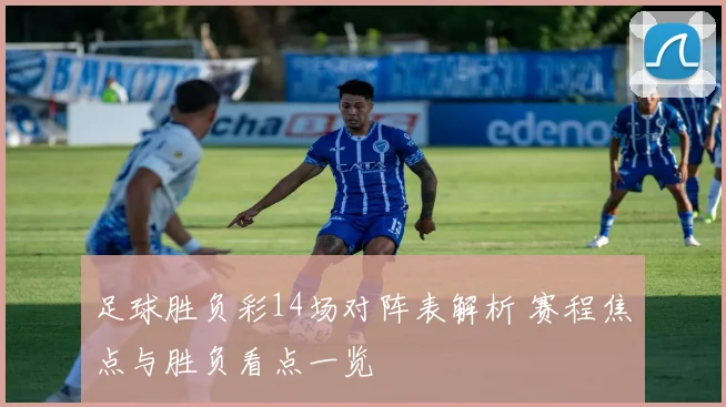 足球胜负彩14场对阵表解析 赛程焦点与胜负看点一览