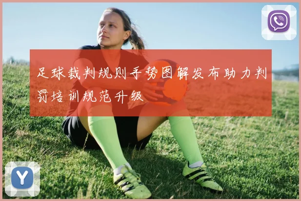足球裁判规则手势图解发布助力判罚培训规范升级