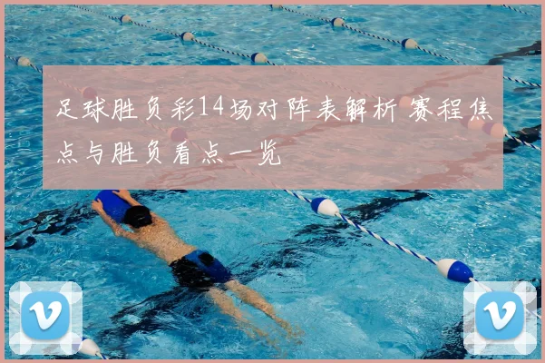 足球胜负彩14场对阵表解析 赛程焦点与胜负看点一览
