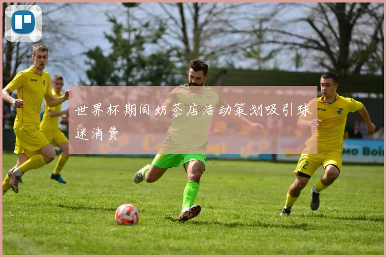 世界杯期间奶茶店活动策划吸引球迷消费